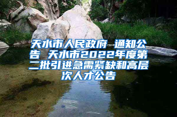 天水市人民政府 通知公告 天水市2022年度第二批引进急需紧缺和高层次人才公告