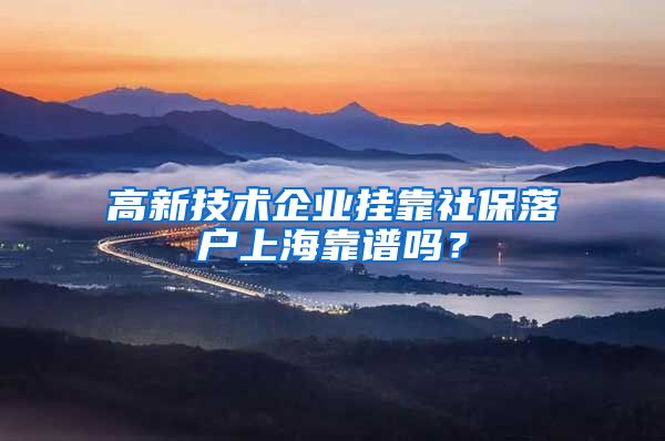 高新技术企业挂靠社保落户上海靠谱吗？