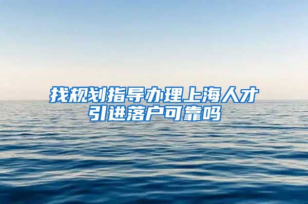 找规划指导办理上海人才引进落户可靠吗