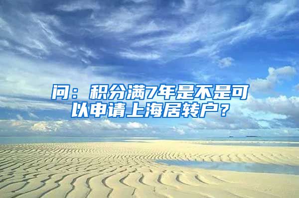 问：积分满7年是不是可以申请上海居转户？