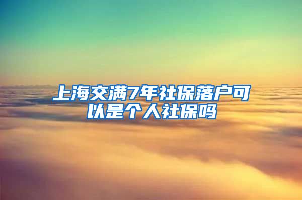 上海交满7年社保落户可以是个人社保吗