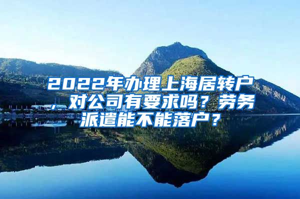 2022年办理上海居转户，对公司有要求吗？劳务派遣能不能落户？