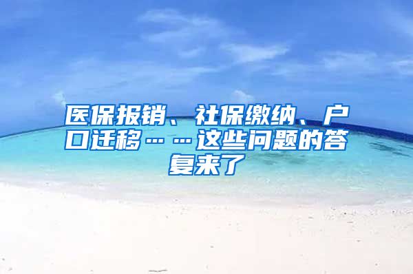 医保报销、社保缴纳、户口迁移……这些问题的答复来了