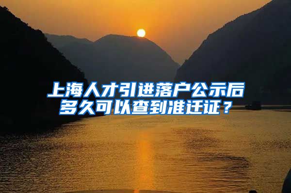 上海人才引进落户公示后多久可以查到准迁证？