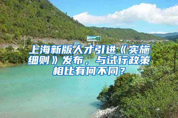 上海新版人才引进《实施细则》发布，与试行政策相比有何不同？