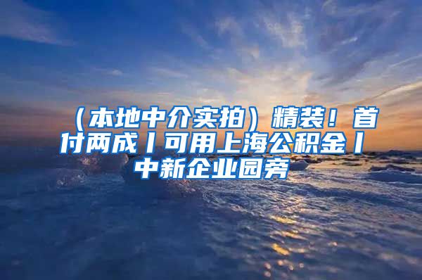 （本地中介实拍）精装！首付两成丨可用上海公积金丨中新企业园旁