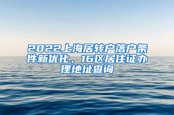 2022上海居转户落户条件新优化，16区居住证办理地址查询