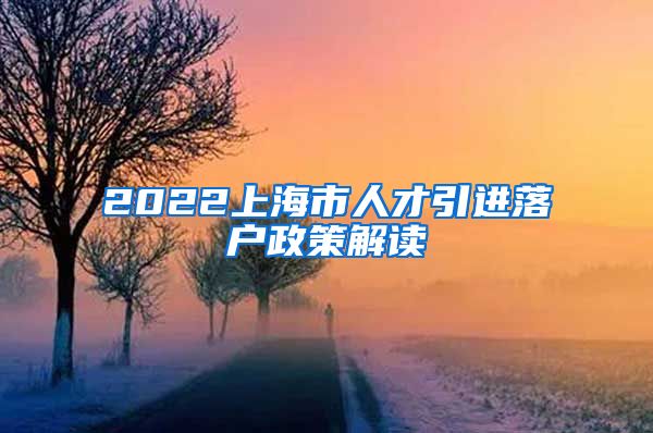 2022上海市人才引进落户政策解读