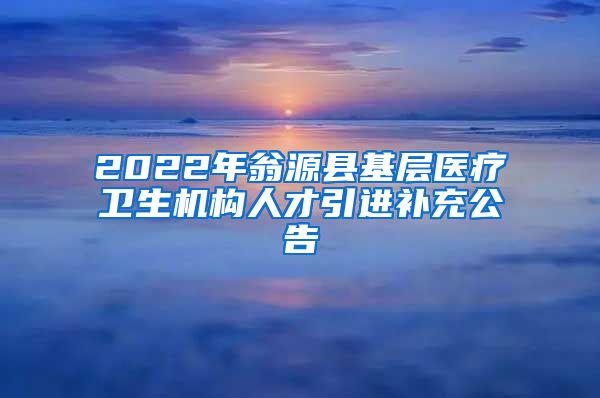 2022年翁源县基层医疗卫生机构人才引进补充公告