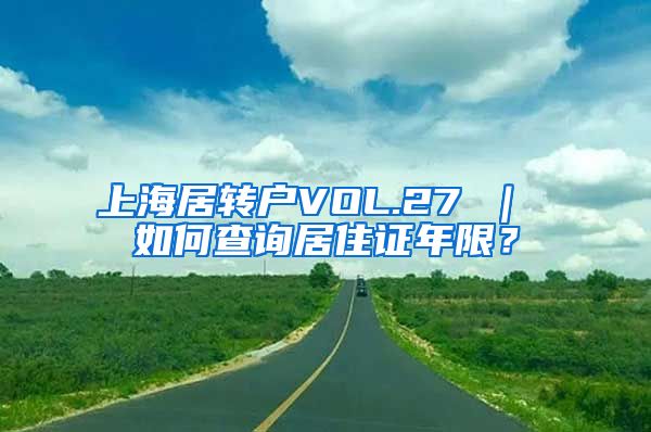 上海居转户VOL.27 ｜ 如何查询居住证年限？