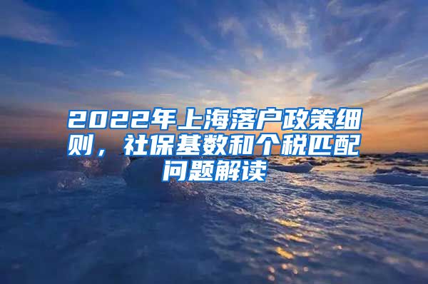 2022年上海落户政策细则，社保基数和个税匹配问题解读