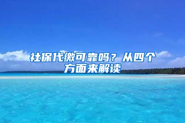 社保代缴可靠吗？从四个方面来解读