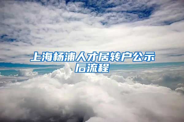 上海杨浦人才居转户公示后流程