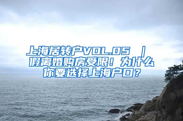 上海居转户VOL.05 ｜ 假离婚购房受限！为什么你要选择上海户口？