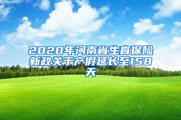 2020年河南省生育保险新政关于产假延长至158天