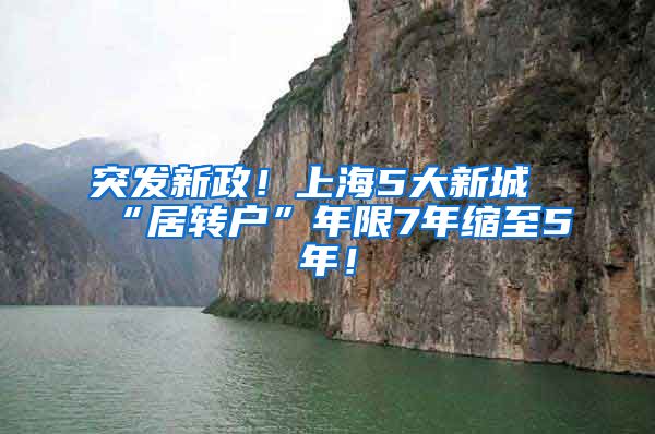 突发新政！上海5大新城“居转户”年限7年缩至5年！