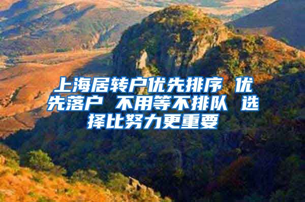 上海居转户优先排序 优先落户 不用等不排队 选择比努力更重要