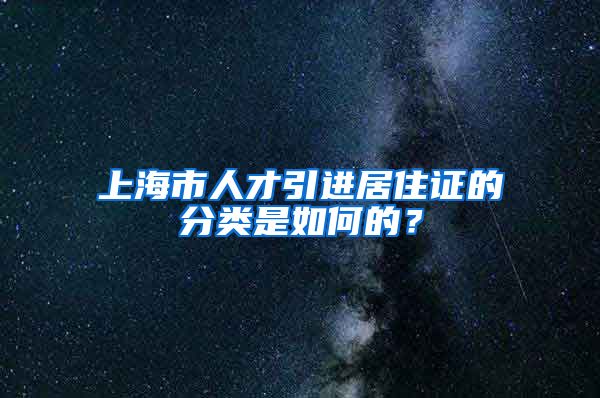 上海市人才引进居住证的分类是如何的？