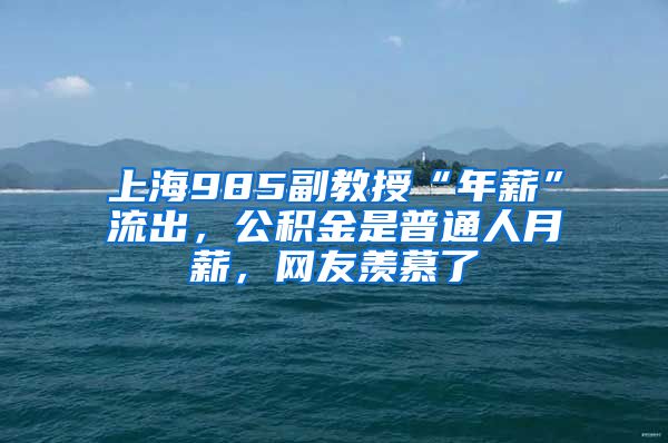 上海985副教授“年薪”流出，公积金是普通人月薪，网友羡慕了