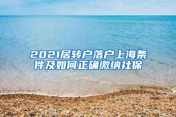 2021居转户落户上海条件及如何正确缴纳社保