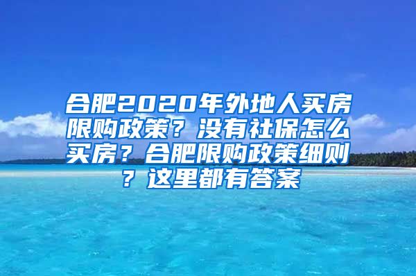 合肥2020年外地人买房限购政策？没有社保怎么买房？合肥限购政策细则？这里都有答案