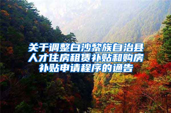 关于调整白沙黎族自治县人才住房租赁补贴和购房补贴申请程序的通告