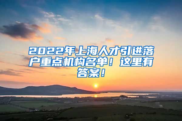 2022年上海人才引进落户重点机构名单！这里有答案！