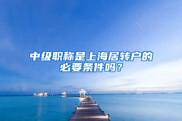 中级职称是上海居转户的必要条件吗？