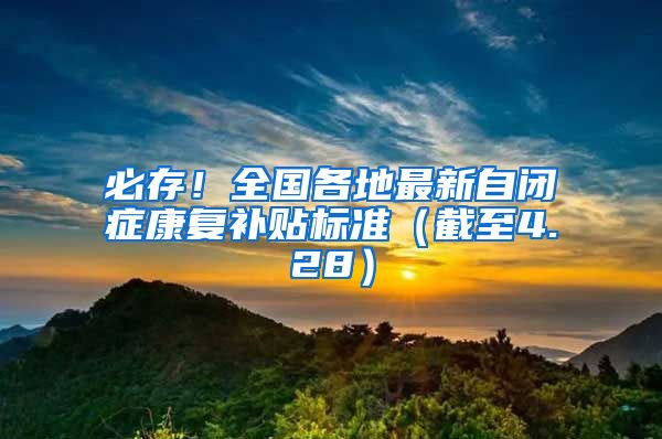 必存！全国各地最新自闭症康复补贴标准（截至4.28）