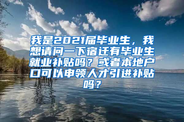 我是2021届毕业生，我想请问一下宿迁有毕业生就业补贴吗？或者本地户口可以申领人才引进补贴吗？