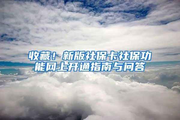 收藏！新版社保卡社保功能网上开通指南与问答