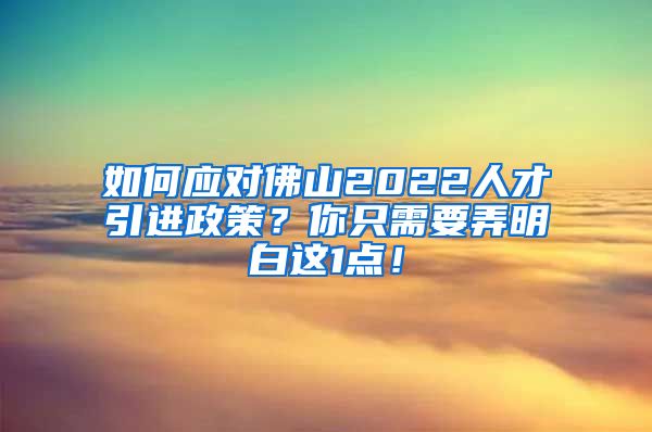 如何应对佛山2022人才引进政策？你只需要弄明白这1点！