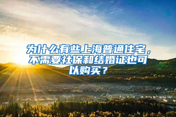 为什么有些上海普通住宅，不需要社保和结婚证也可以购买？