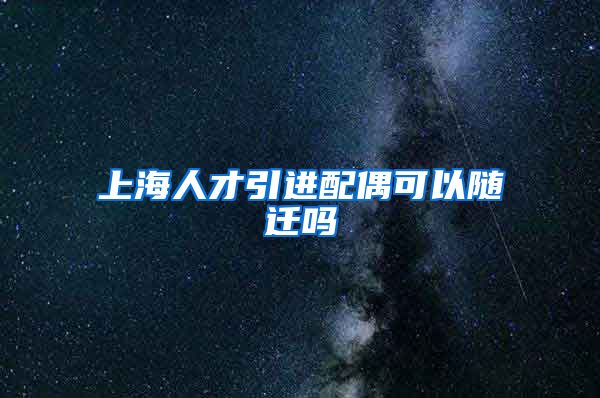 上海人才引进配偶可以随迁吗