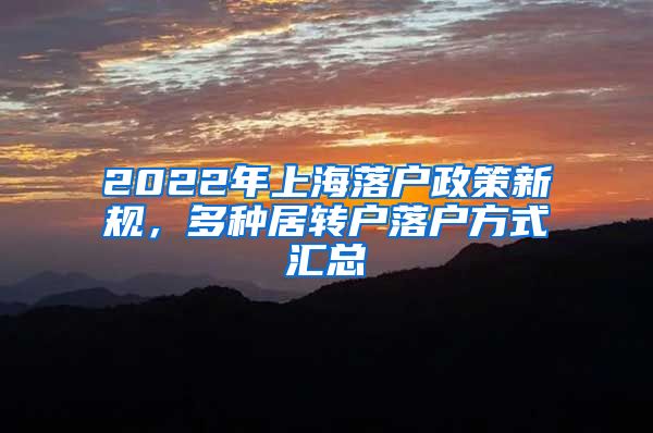 2022年上海落户政策新规，多种居转户落户方式汇总