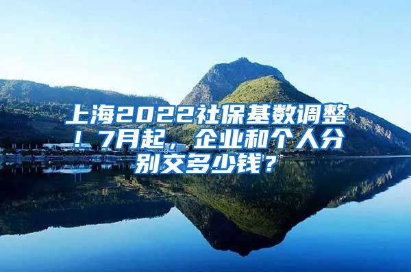 上海2022社保基数调整！7月起，企业和个人分别交多少钱？