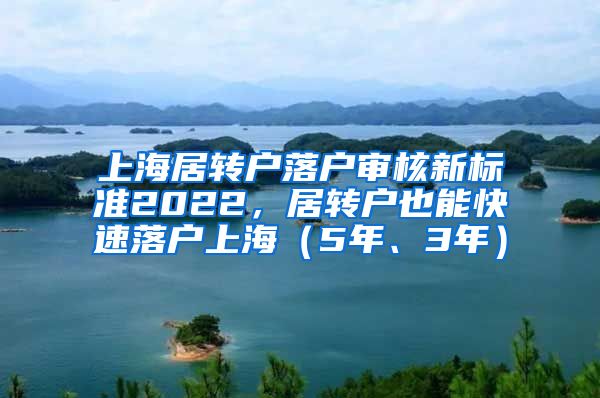 上海居转户落户审核新标准2022，居转户也能快速落户上海（5年、3年）