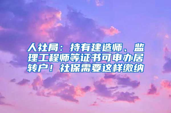 人社局：持有建造师、监理工程师等证书可申办居转户！社保需要这样缴纳