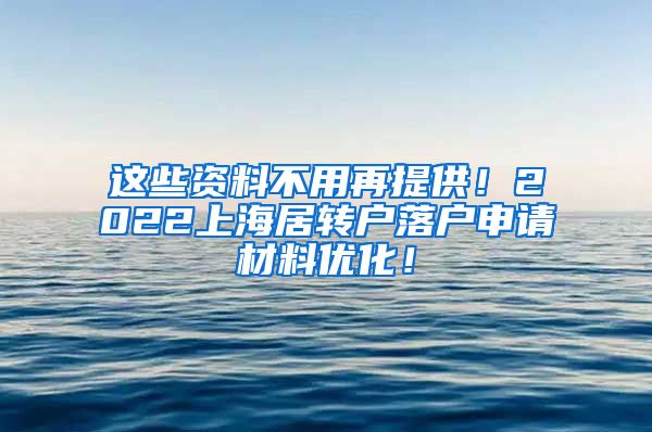 这些资料不用再提供！2022上海居转户落户申请材料优化！