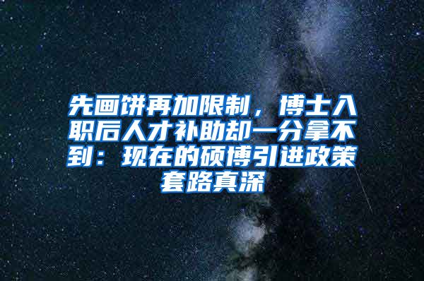 先画饼再加限制，博士入职后人才补助却一分拿不到：现在的硕博引进政策套路真深