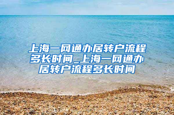 上海一网通办居转户流程多长时间_上海一网通办居转户流程多长时间