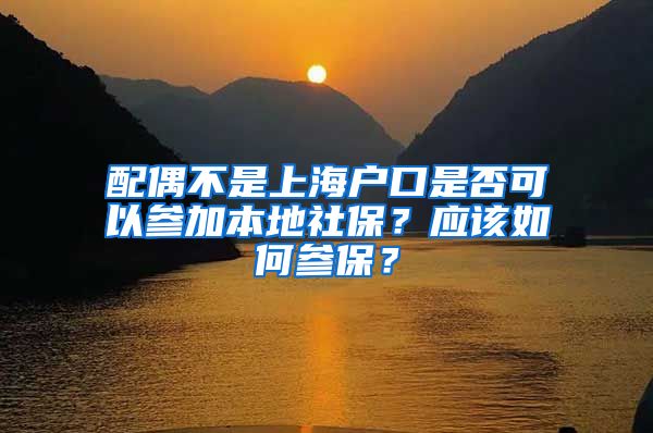 配偶不是上海户口是否可以参加本地社保？应该如何参保？