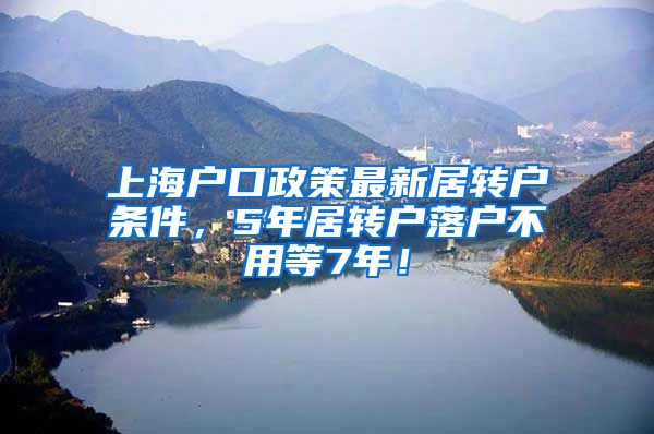 上海户口政策最新居转户条件，5年居转户落户不用等7年！