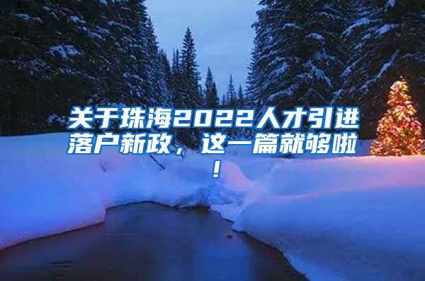 关于珠海2022人才引进落户新政，这一篇就够啦！