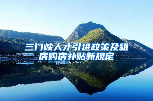 三门峡人才引进政策及租房购房补贴新规定