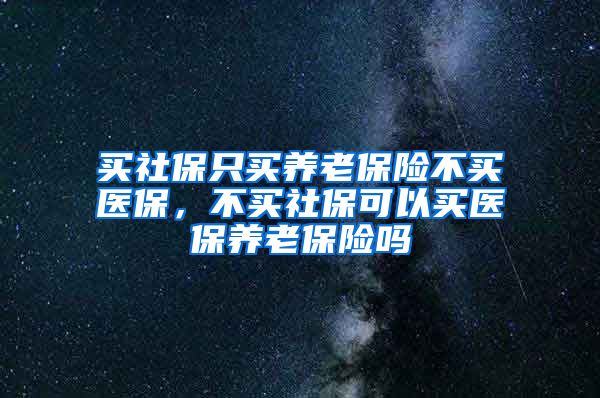 买社保只买养老保险不买医保，不买社保可以买医保养老保险吗