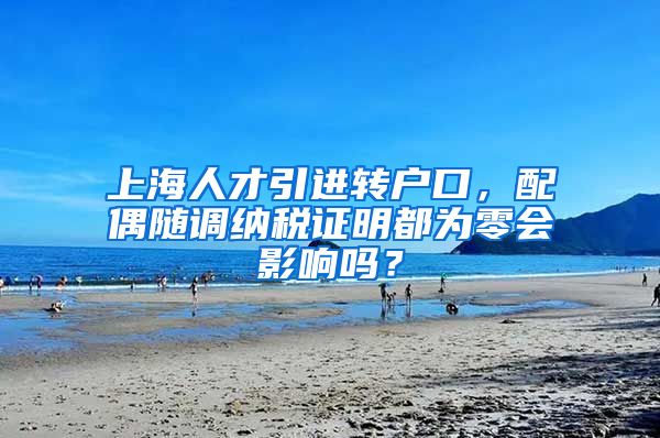 上海人才引进转户口，配偶随调纳税证明都为零会影响吗？