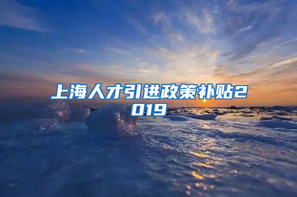 上海人才引进政策补贴2019