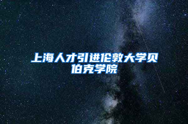 上海人才引进伦敦大学贝伯克学院