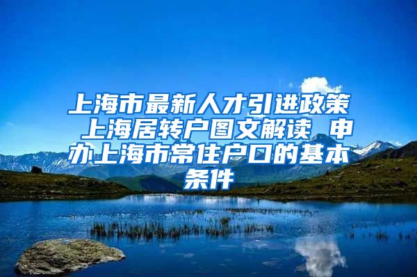 上海市最新人才引进政策 上海居转户图文解读 申办上海市常住户口的基本条件